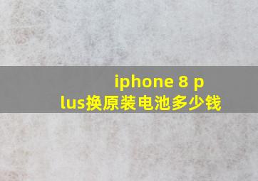 iphone 8 plus换原装电池多少钱